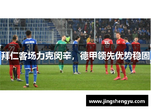 拜仁客场力克闵辛，德甲领先优势稳固