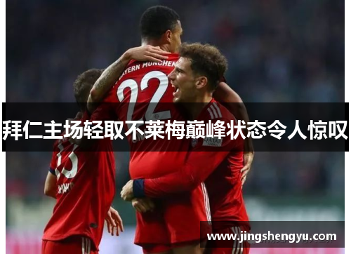 拜仁主场轻取不莱梅巅峰状态令人惊叹