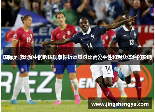 国际足球比赛中的假摔现象探析及其对比赛公平性和观众体验的影响