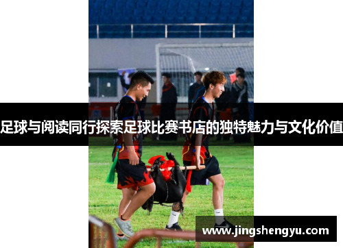 足球与阅读同行探索足球比赛书店的独特魅力与文化价值