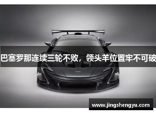 巴塞罗那连续三轮不败，领头羊位置牢不可破