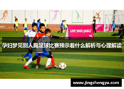 孕妇梦见别人踢足球比赛预示着什么解析与心理解读