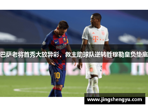 巴萨老将首秀大放异彩，救主助球队逆转胜穆勒皇负垫底