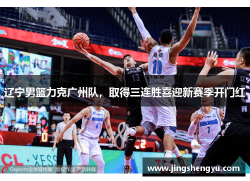 辽宁男篮力克广州队，取得三连胜喜迎新赛季开门红