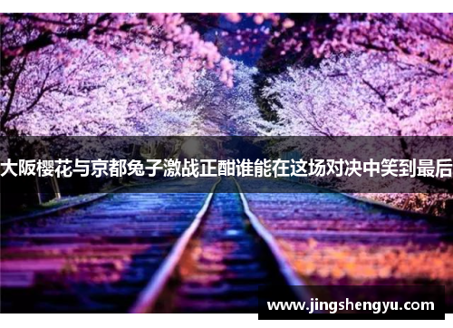 大阪樱花与京都兔子激战正酣谁能在这场对决中笑到最后
