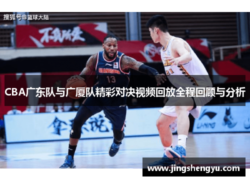 CBA广东队与广厦队精彩对决视频回放全程回顾与分析