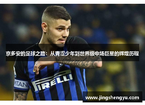 京多安的足球之路：从青涩少年到世界级中场巨星的辉煌历程