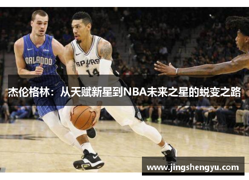 杰伦格林：从天赋新星到NBA未来之星的蜕变之路