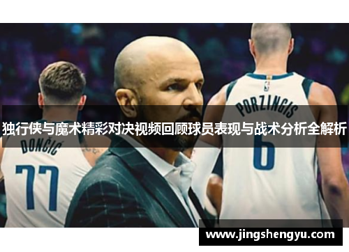 独行侠与魔术精彩对决视频回顾球员表现与战术分析全解析