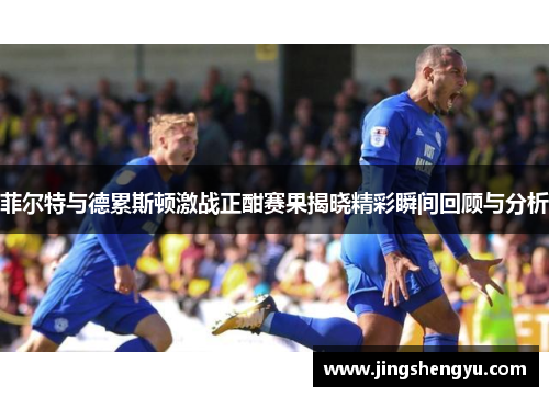 菲尔特与德累斯顿激战正酣赛果揭晓精彩瞬间回顾与分析