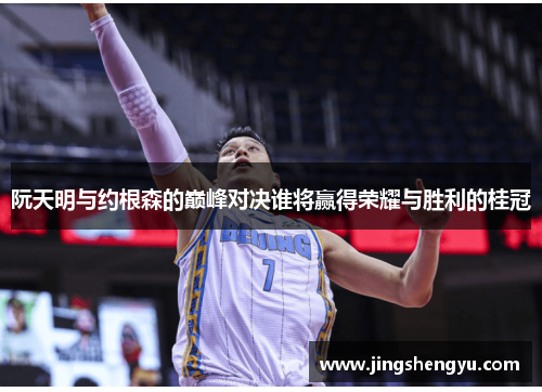 阮天明与约根森的巅峰对决谁将赢得荣耀与胜利的桂冠