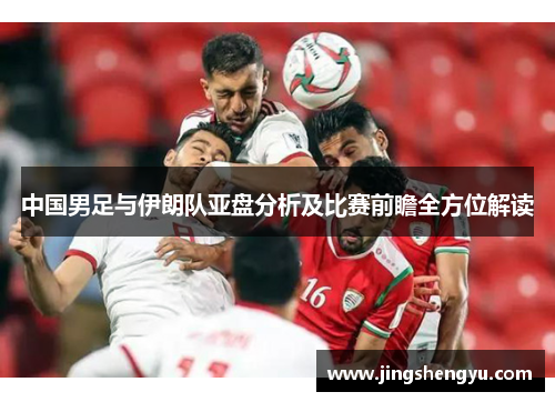 中国男足与伊朗队亚盘分析及比赛前瞻全方位解读