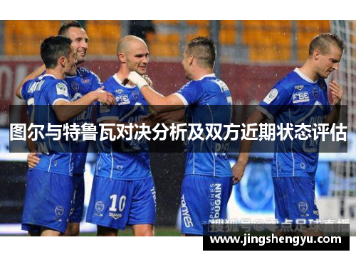 图尔与特鲁瓦对决分析及双方近期状态评估