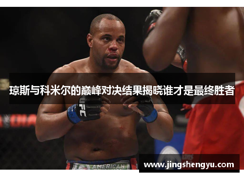 琼斯与科米尔的巅峰对决结果揭晓谁才是最终胜者