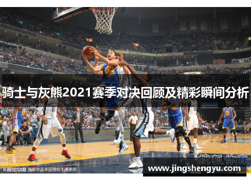 骑士与灰熊2021赛季对决回顾及精彩瞬间分析