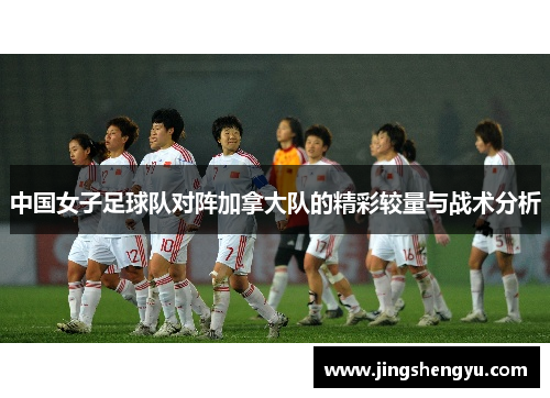 中国女子足球队对阵加拿大队的精彩较量与战术分析